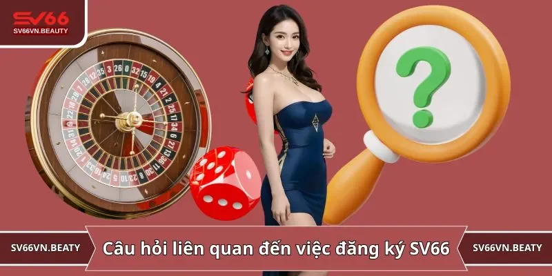 Câu hỏi liên quan đến việc đăng ký SV66