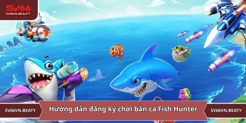 Hướng dẫn đăng ký chơi bắn cá Fish Hunter