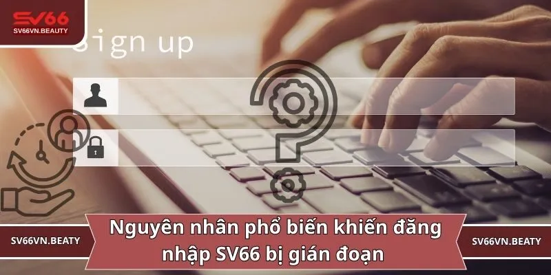Nguyên nhân phổ biến khiến đăng nhập SV66 bị gián đoạn