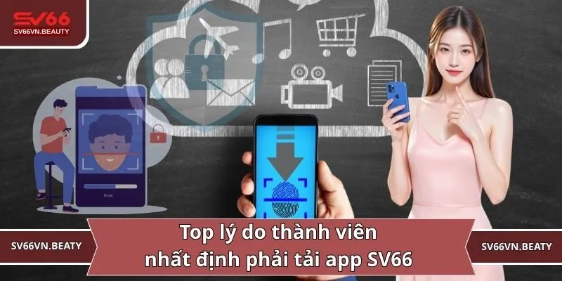 Top lý do thành viên nhất định phải tải app SV66