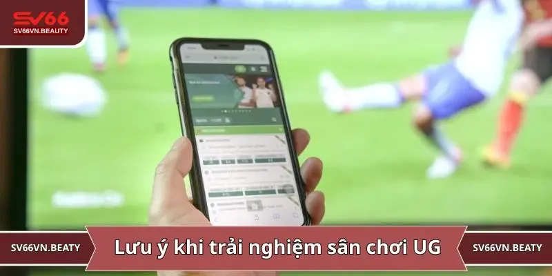Lưu ý quan trọng khi trải nghiệm sân chơi UG